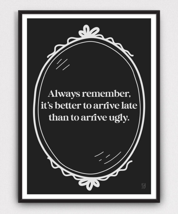 Always Remember, it's better to arrive late than to arrive ugly