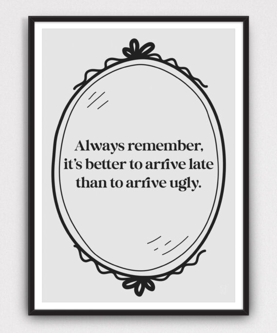 Always Remember, it's better to arrive late than to arrive ugly